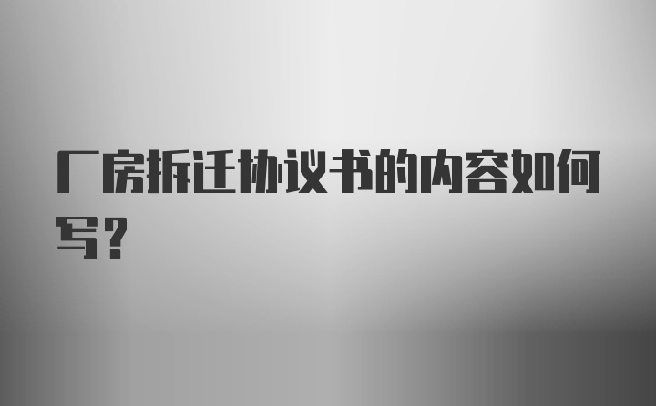 厂房拆迁协议书的内容如何写？