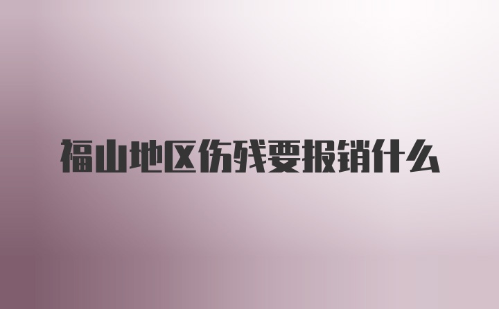 福山地区伤残要报销什么