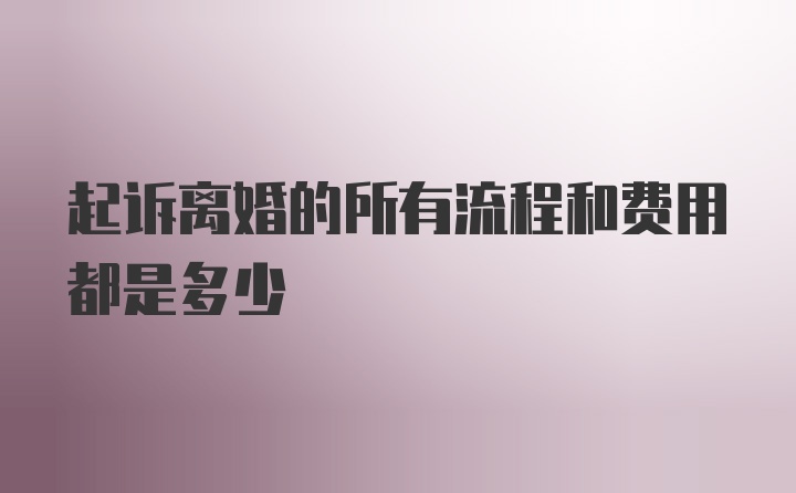 起诉离婚的所有流程和费用都是多少