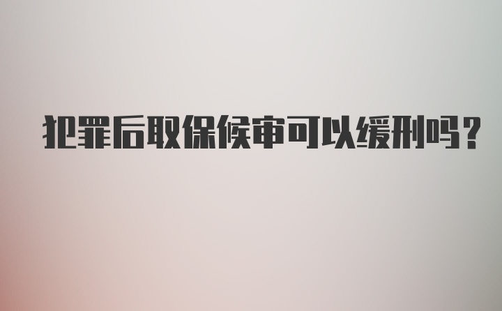 犯罪后取保候审可以缓刑吗？