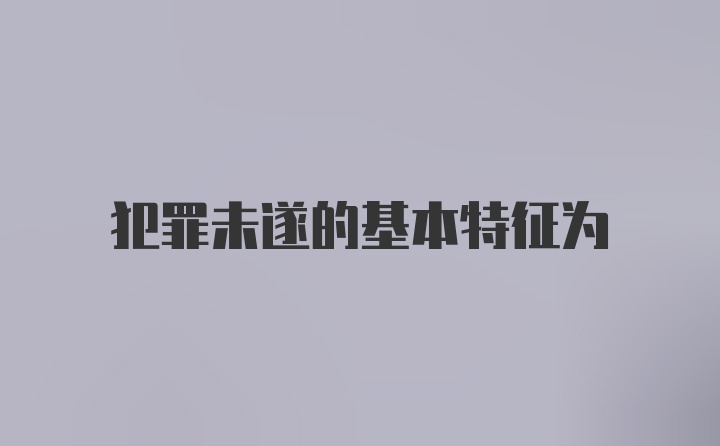 犯罪未遂的基本特征为