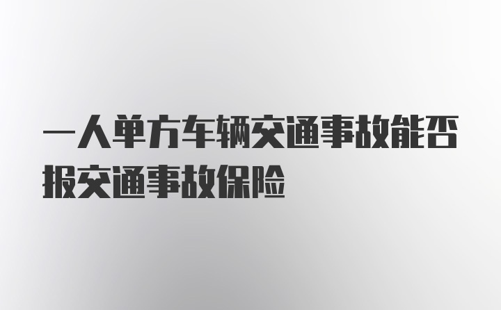 一人单方车辆交通事故能否报交通事故保险