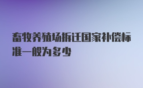 畜牧养殖场拆迁国家补偿标准一般为多少