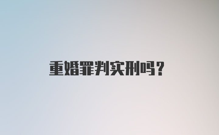 重婚罪判实刑吗？