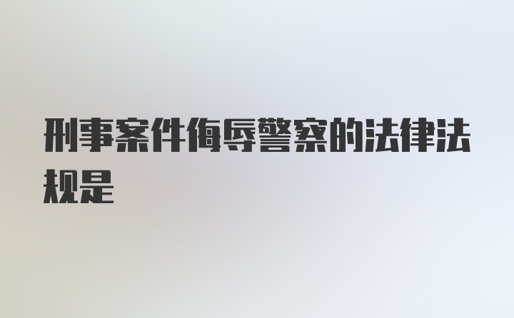 刑事案件侮辱警察的法律法规是