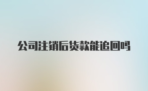 公司注销后货款能追回吗