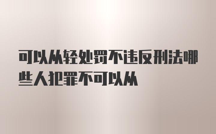 可以从轻处罚不违反刑法哪些人犯罪不可以从