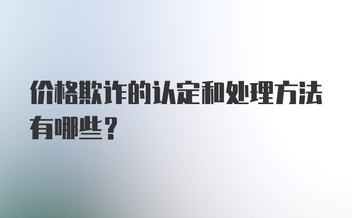 价格欺诈的认定和处理方法有哪些?