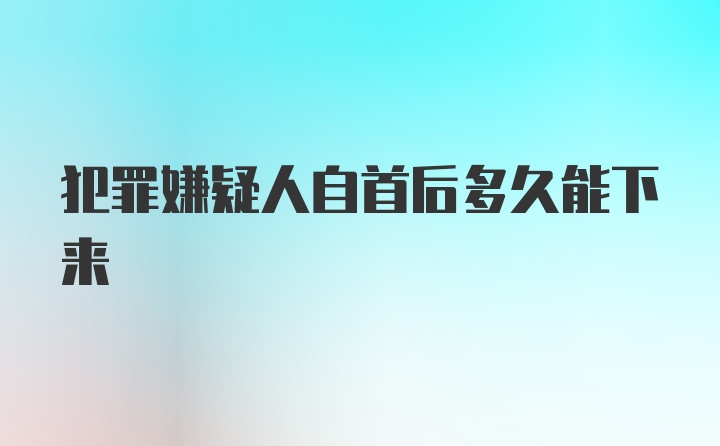 犯罪嫌疑人自首后多久能下来