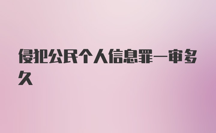 侵犯公民个人信息罪一审多久