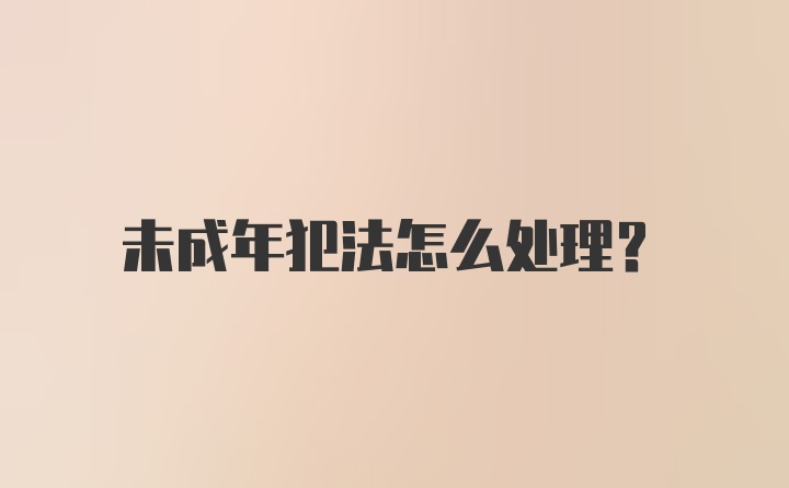 未成年犯法怎么处理？