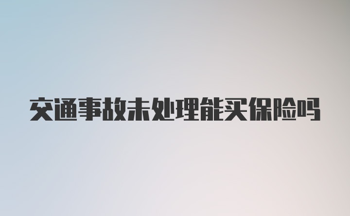 交通事故未处理能买保险吗