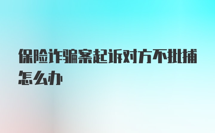 保险诈骗案起诉对方不批捕怎么办