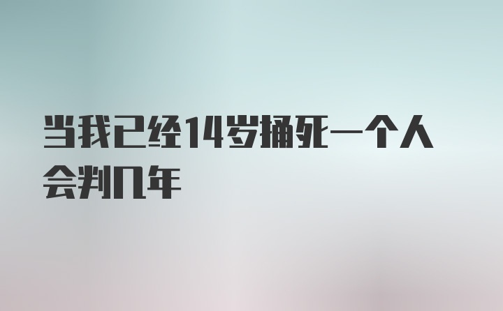 当我已经14岁捅死一个人会判几年