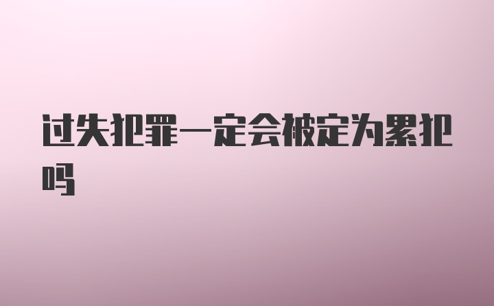 过失犯罪一定会被定为累犯吗