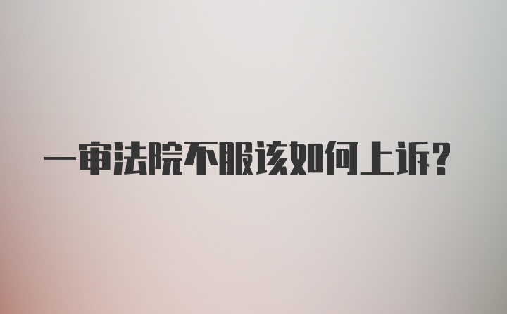 一审法院不服该如何上诉?