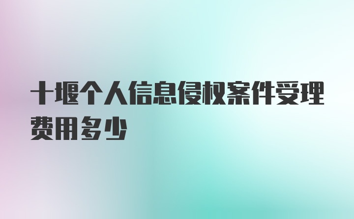 十堰个人信息侵权案件受理费用多少