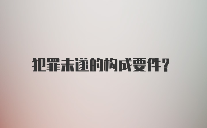 犯罪未遂的构成要件？