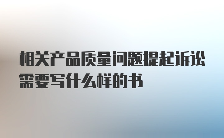 相关产品质量问题提起诉讼需要写什么样的书