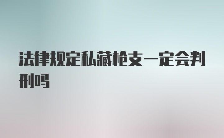 法律规定私藏枪支一定会判刑吗