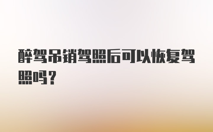 醉驾吊销驾照后可以恢复驾照吗？