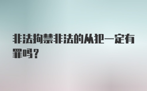 非法拘禁非法的从犯一定有罪吗？