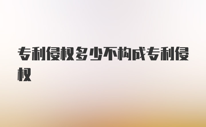 专利侵权多少不构成专利侵权