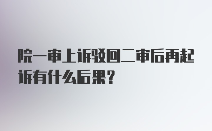 院一审上诉驳回二审后再起诉有什么后果？