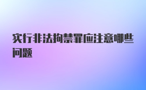 实行非法拘禁罪应注意哪些问题