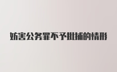 妨害公务罪不予批捕的情形