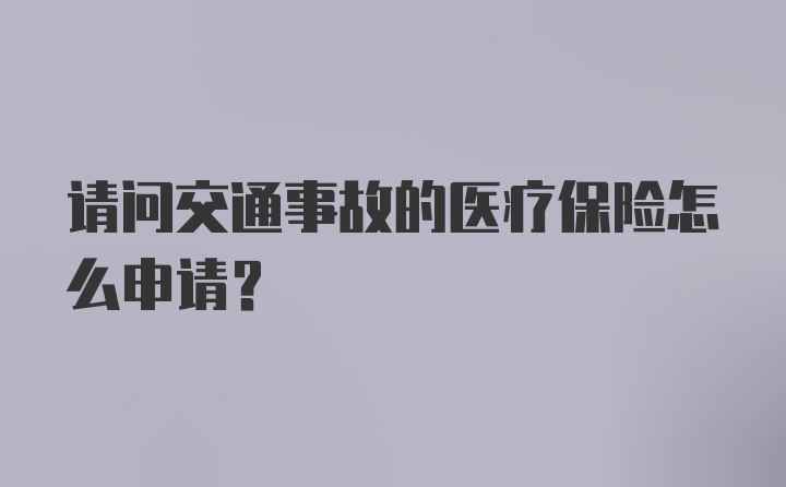 请问交通事故的医疗保险怎么申请?