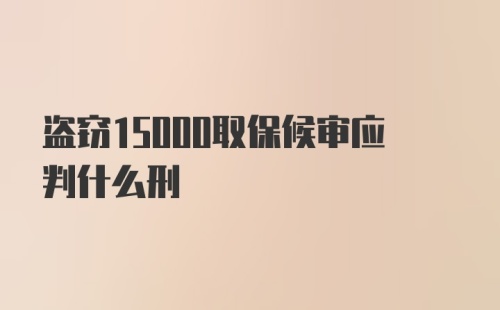 盗窃15000取保候审应判什么刑