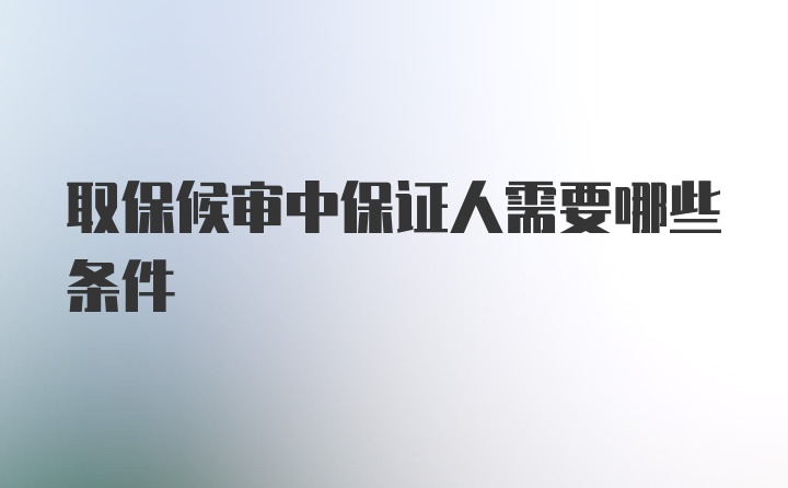 取保候审中保证人需要哪些条件