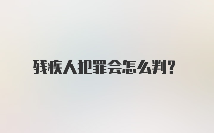 残疾人犯罪会怎么判？