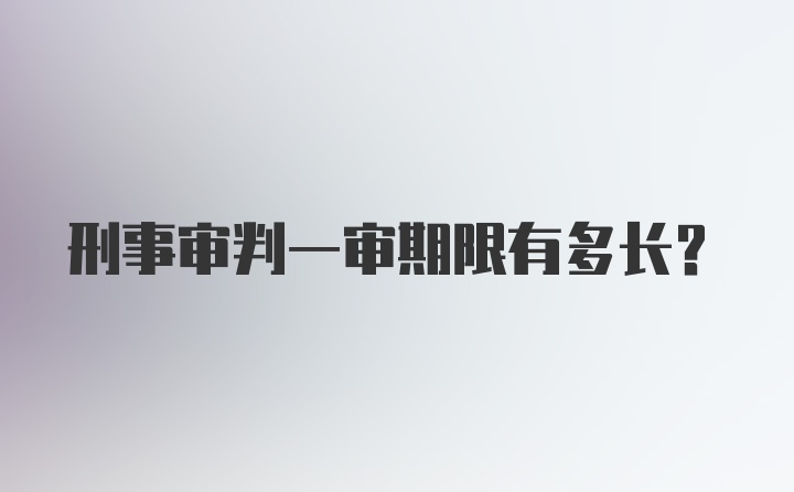 刑事审判一审期限有多长？