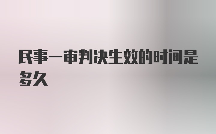 民事一审判决生效的时间是多久