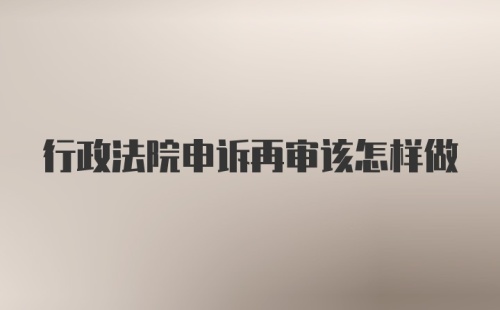 行政法院申诉再审该怎样做