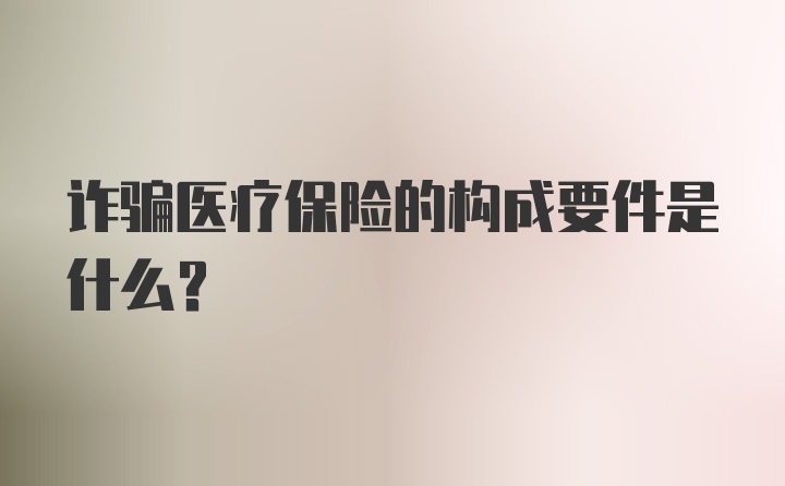 诈骗医疗保险的构成要件是什么？