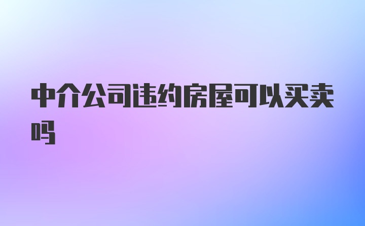 中介公司违约房屋可以买卖吗