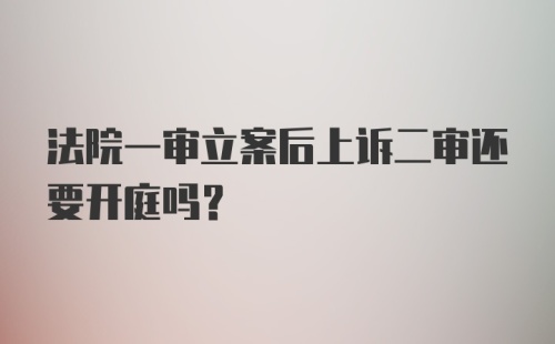 法院一审立案后上诉二审还要开庭吗?