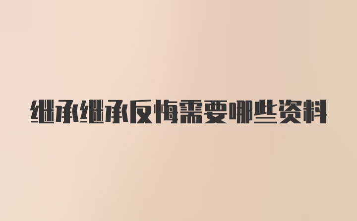 继承继承反悔需要哪些资料