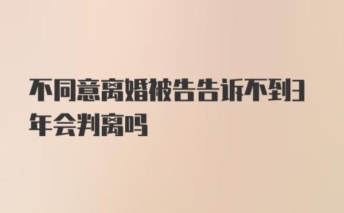 不同意离婚被告告诉不到3年会判离吗