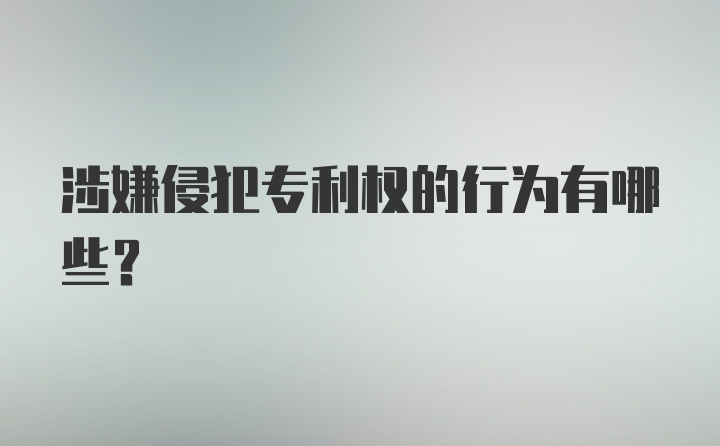 涉嫌侵犯专利权的行为有哪些？