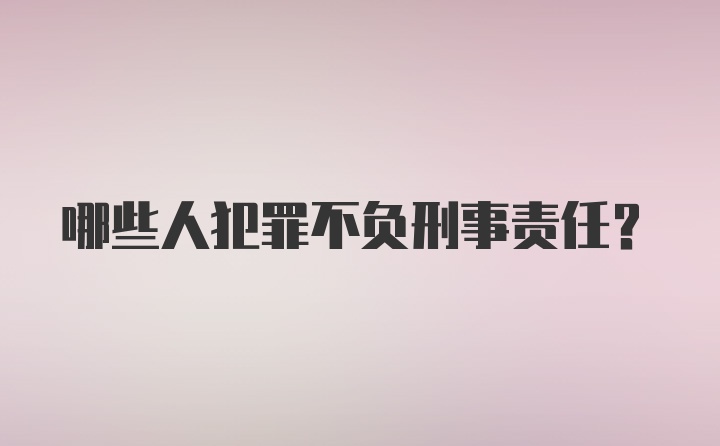 哪些人犯罪不负刑事责任？