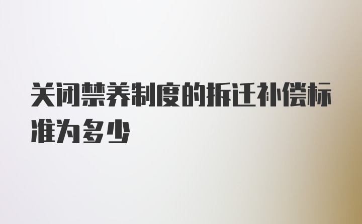 关闭禁养制度的拆迁补偿标准为多少