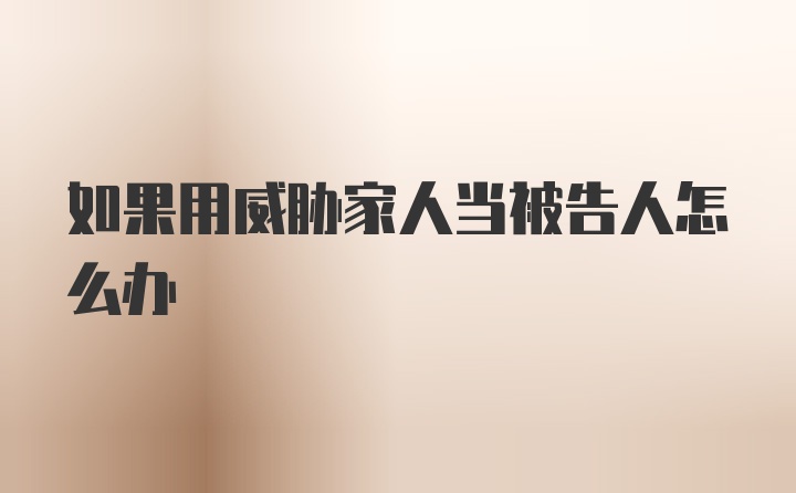 如果用威胁家人当被告人怎么办