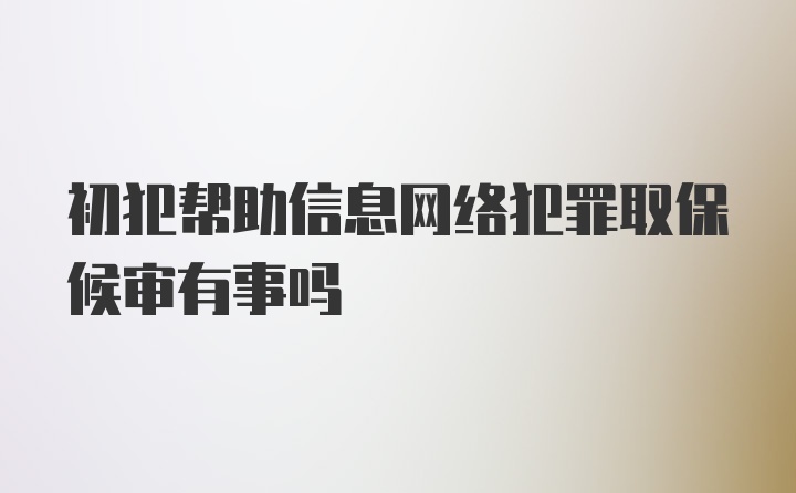 初犯帮助信息网络犯罪取保候审有事吗