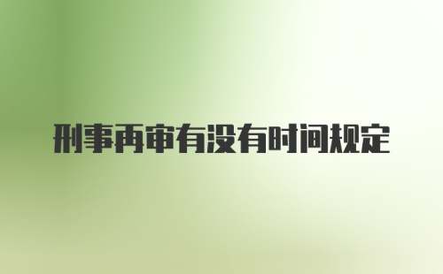 刑事再审有没有时间规定