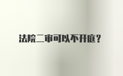 法院二审可以不开庭？