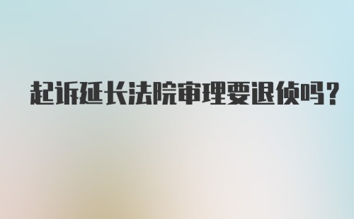 起诉延长法院审理要退侦吗？